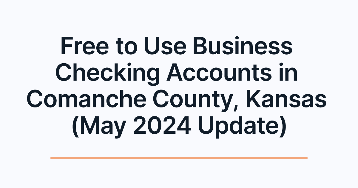 Free to Use Business Checking Accounts in Comanche County, Kansas (May 2024 Update)